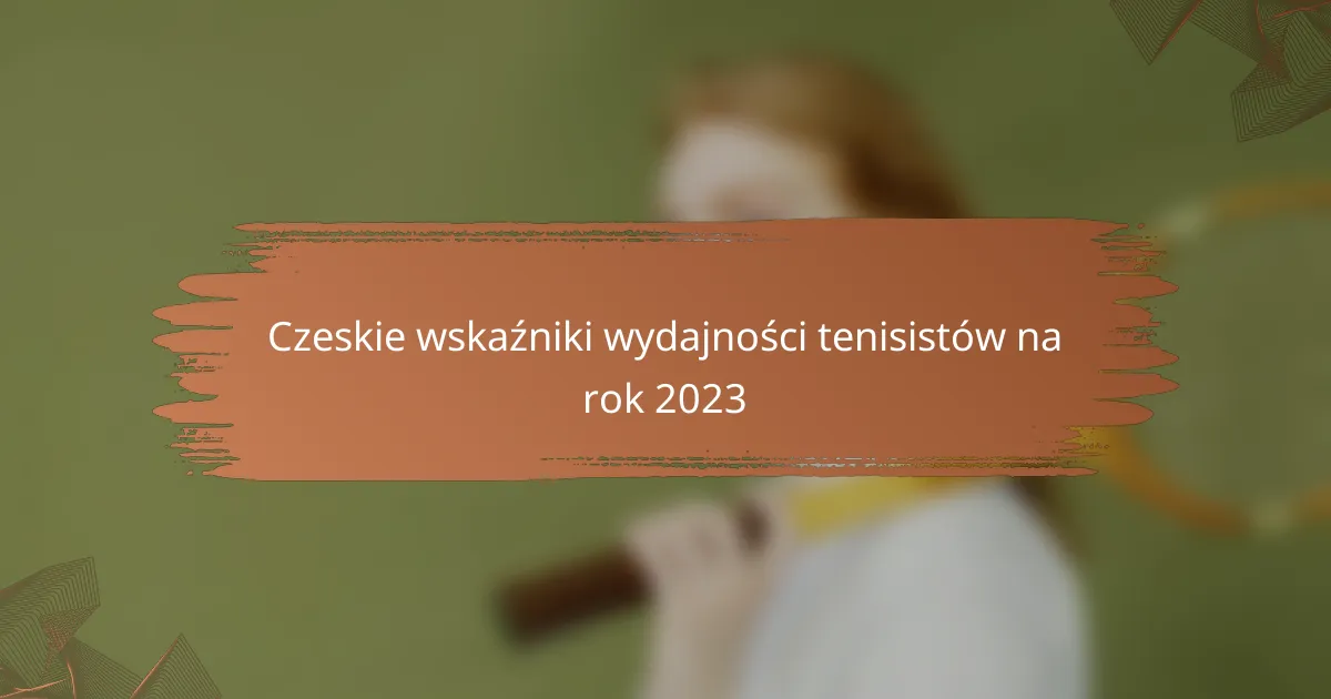 Czeskie wskaźniki wydajności tenisistów na rok 2023