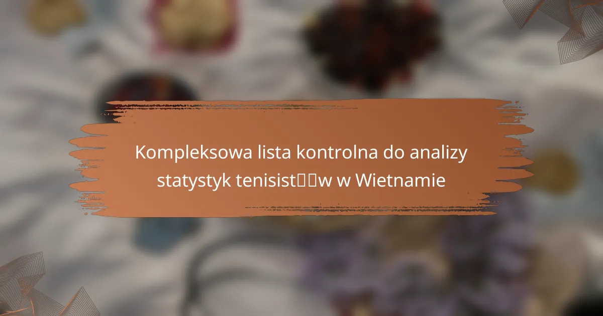 Kompleksowa lista kontrolna do analizy statystyk tenisistów w Wietnamie