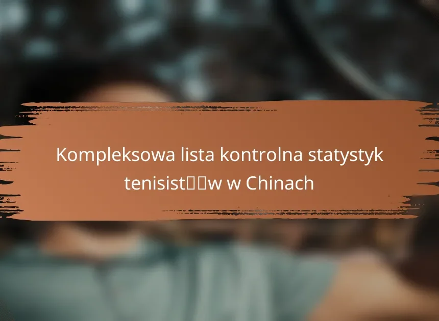 Kompleksowa lista kontrolna statystyk tenisistów w Chinach