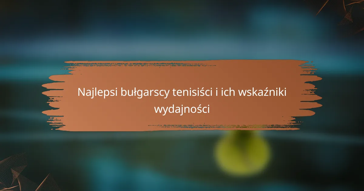 Najlepsi bułgarscy tenisiści i ich wskaźniki wydajności