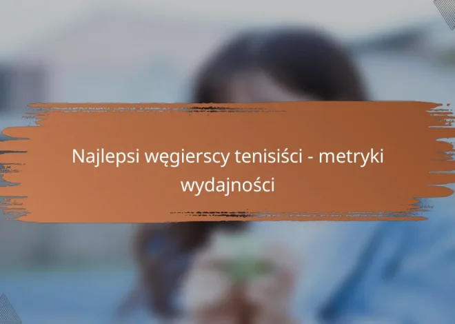 Najlepsi węgierscy tenisiści – metryki wydajności