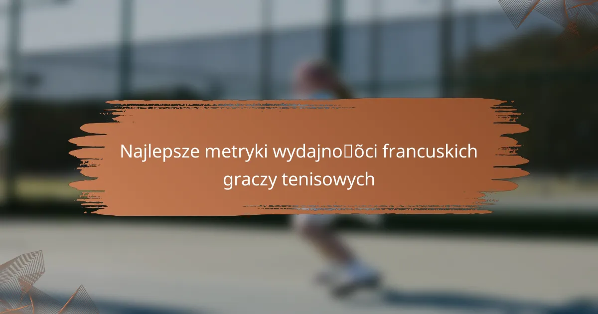 Najlepsze metryki wydajności francuskich graczy tenisowych