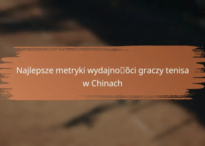 Najlepsze metryki wydajności graczy tenisa w Chinach