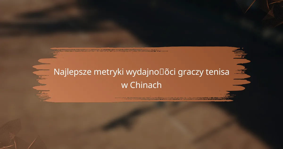 Najlepsze metryki wydajności graczy tenisa w Chinach