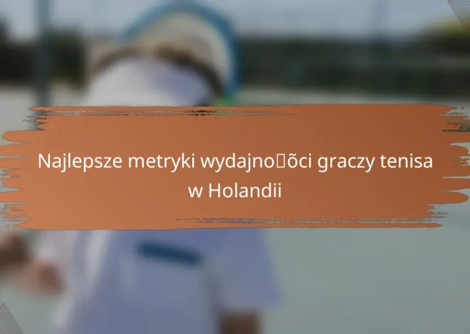 Najlepsze metryki wydajności graczy tenisa w Holandii