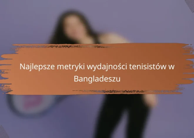 Najlepsze metryki wydajności tenisistów w Bangladeszu