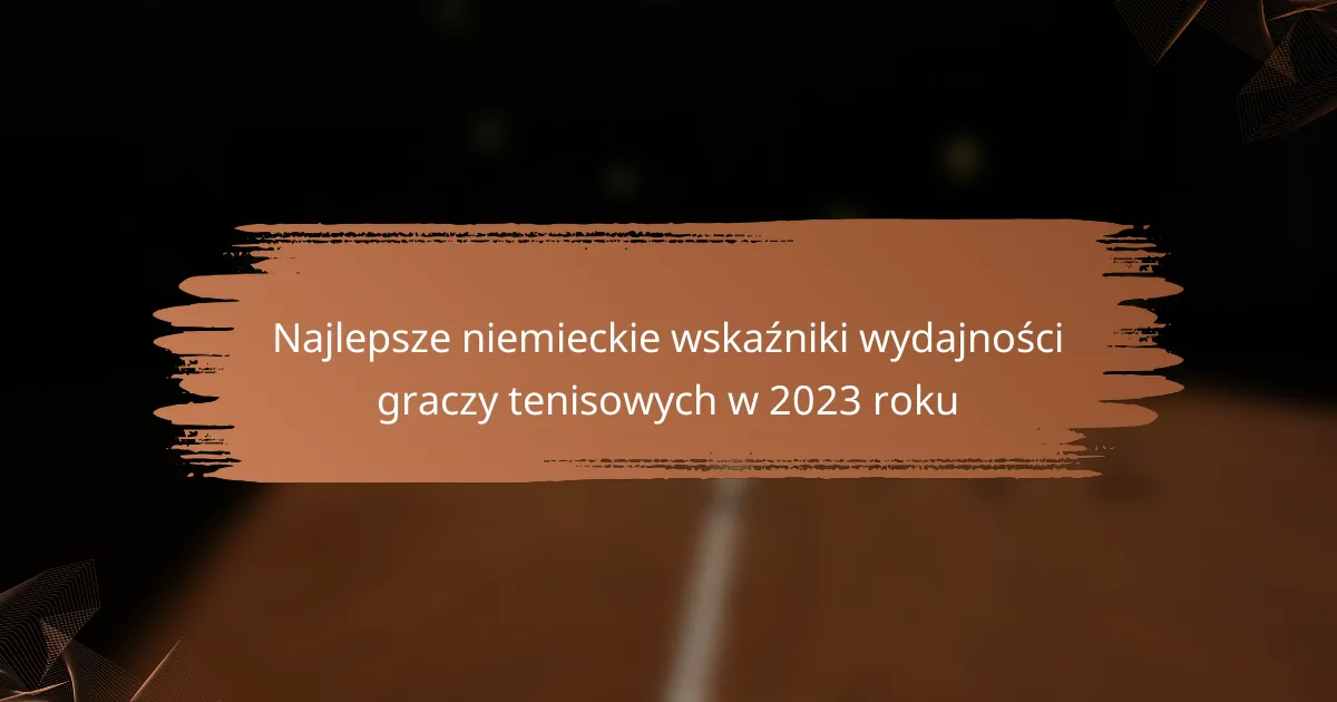 Najlepsze niemieckie wskaźniki wydajności graczy tenisowych w 2023 roku