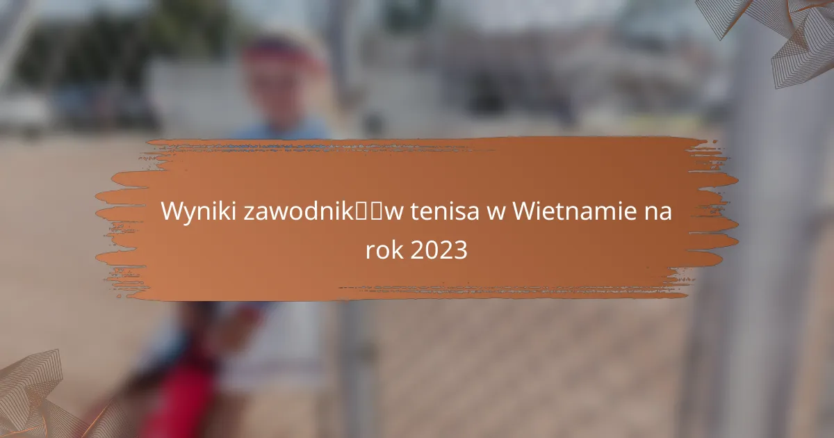 Wyniki zawodników tenisa w Wietnamie na rok 2023