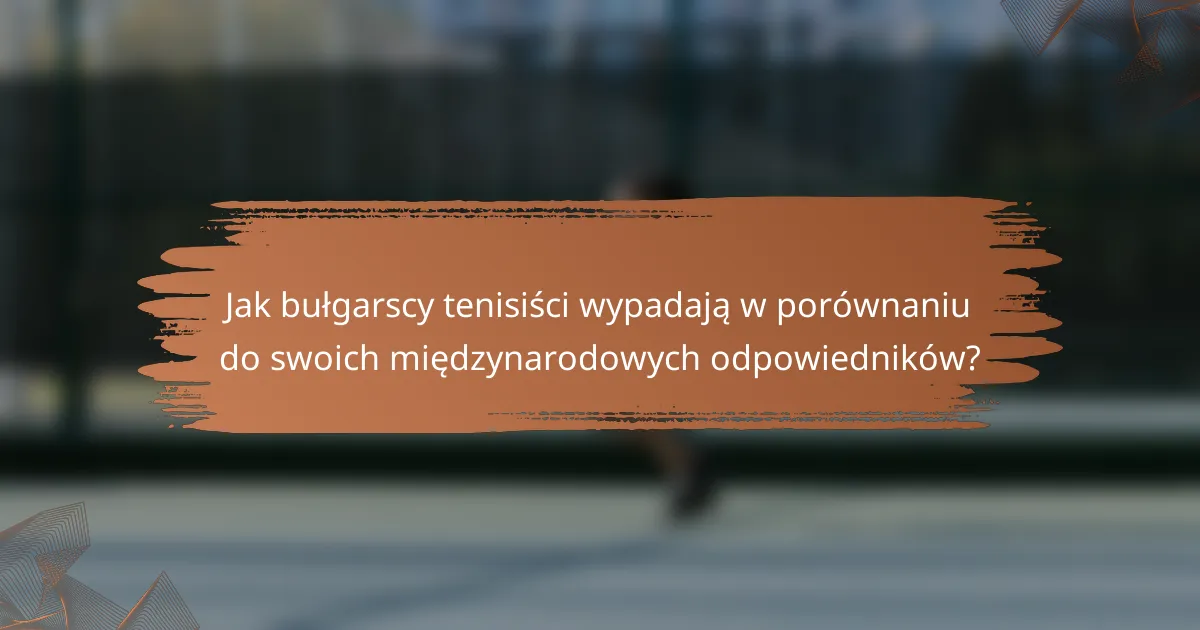 Jak bułgarscy tenisiści wypadają w porównaniu do swoich międzynarodowych odpowiedników?