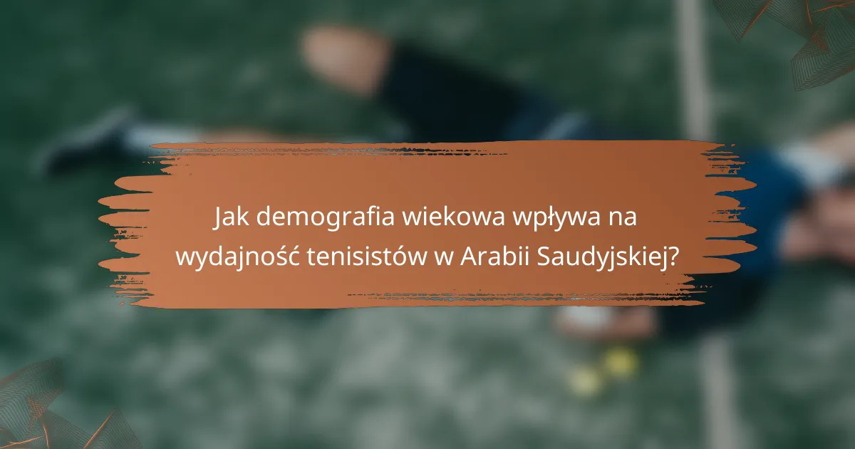 Jak demografia wiekowa wpływa na wydajność tenisistów w Arabii Saudyjskiej?