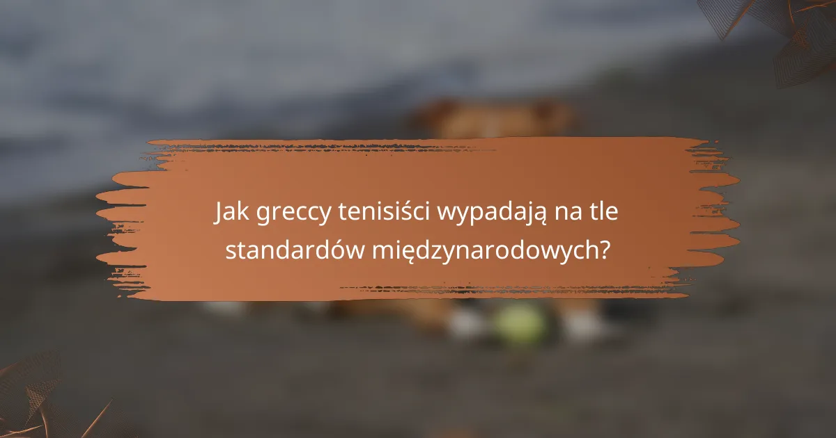 Jak greccy tenisiści wypadają na tle standardów międzynarodowych?