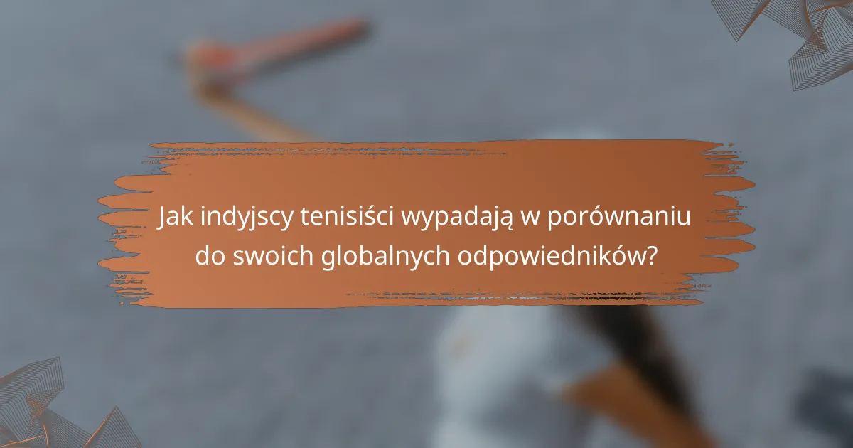Jak indyjscy tenisiści wypadają w porównaniu do swoich globalnych odpowiedników?