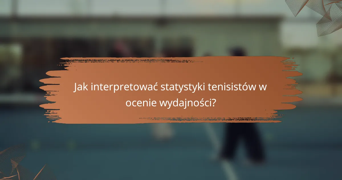Jak interpretować statystyki tenisistów w ocenie wydajności?