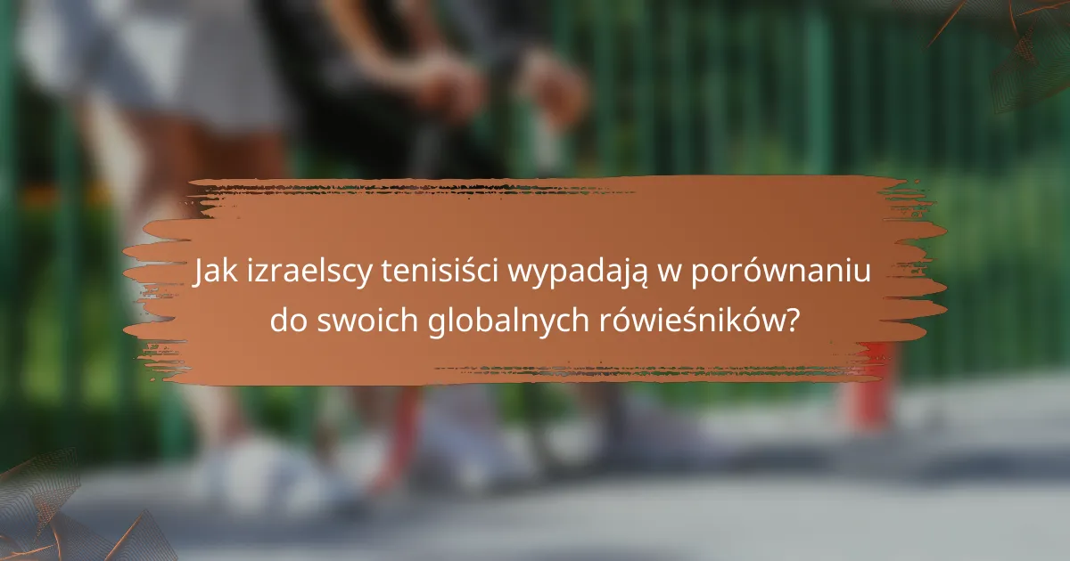 Jak izraelscy tenisiści wypadają w porównaniu do swoich globalnych rówieśników?
