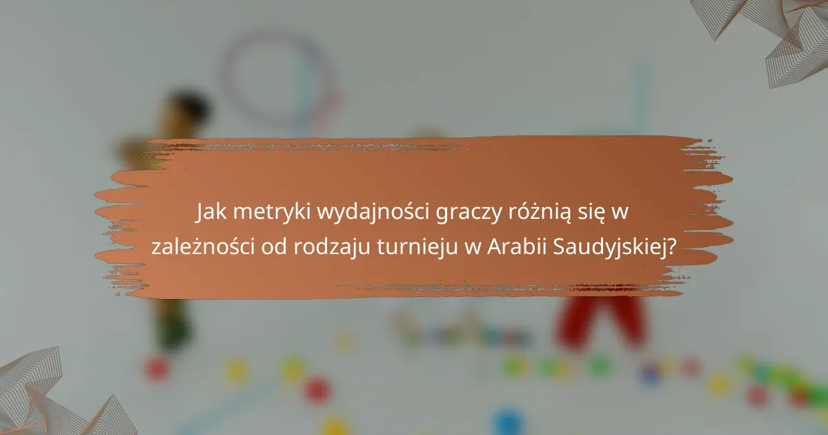 Jak metryki wydajności graczy różnią się w zależności od rodzaju turnieju w Arabii Saudyjskiej?