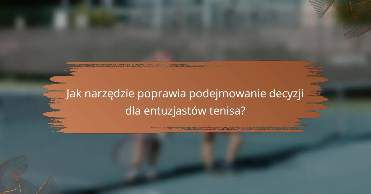 Jak narzędzie poprawia podejmowanie decyzji dla entuzjastów tenisa?