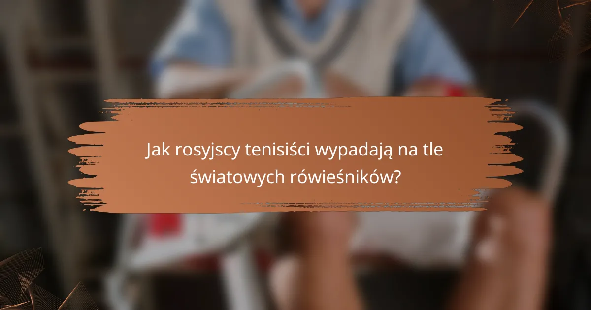 Jak rosyjscy tenisiści wypadają na tle światowych rówieśników?