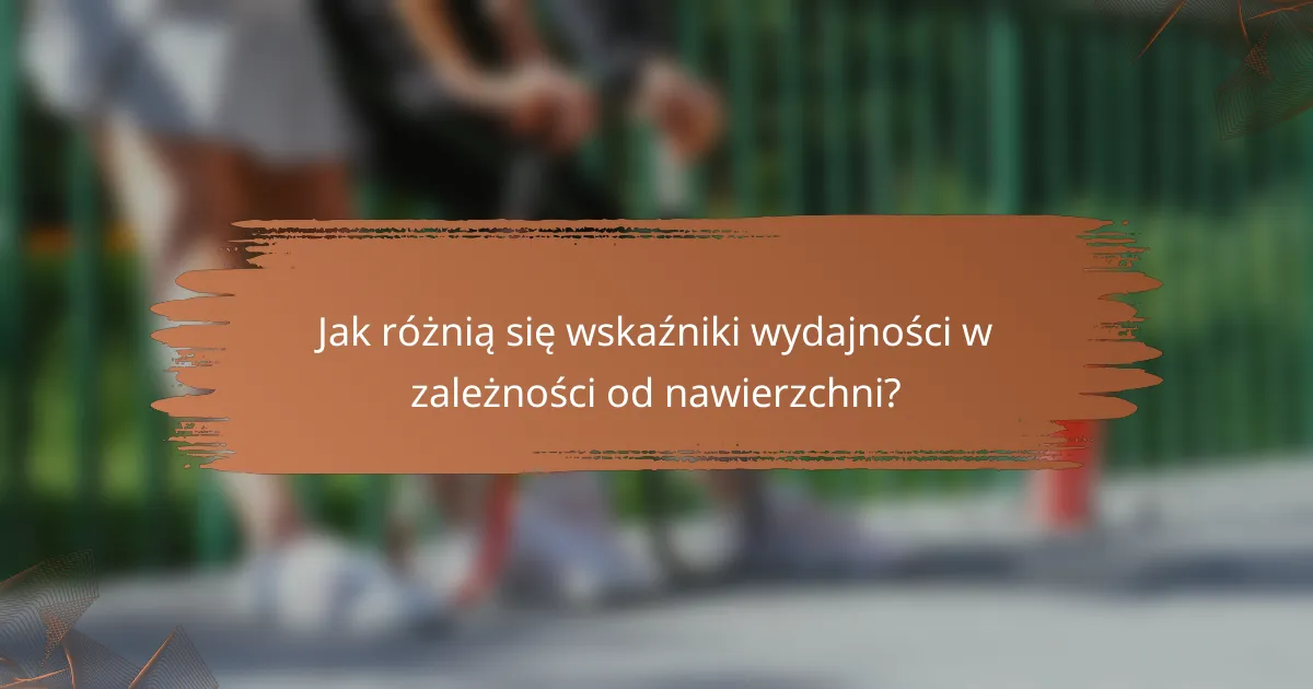 Jak różnią się wskaźniki wydajności w zależności od nawierzchni?