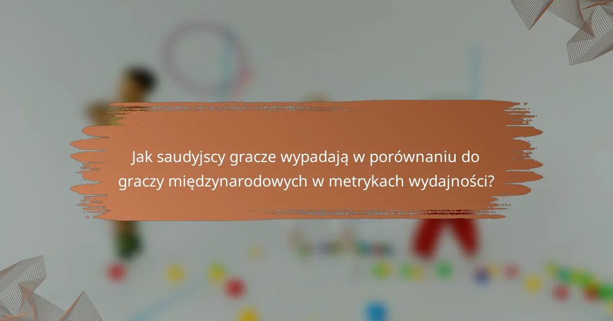 Jak saudyjscy gracze wypadają w porównaniu do graczy międzynarodowych w metrykach wydajności?