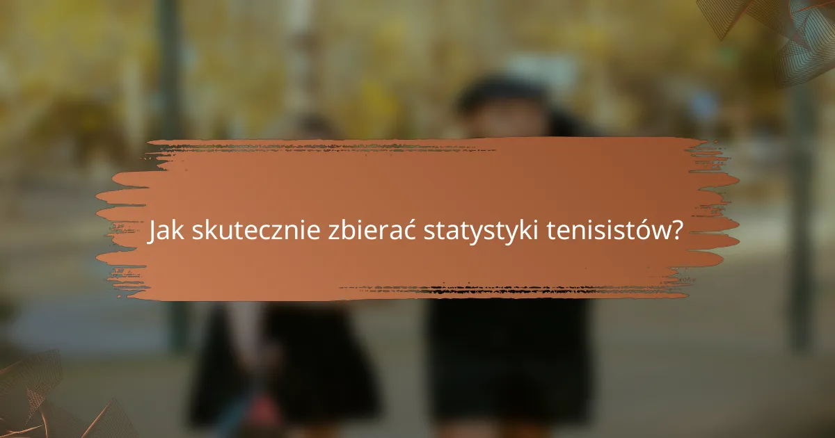 Jak skutecznie zbierać statystyki tenisistów?