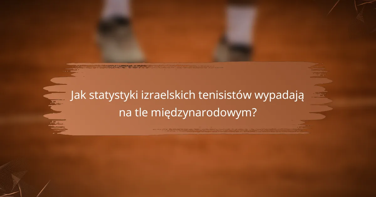 Jak statystyki izraelskich tenisistów wypadają na tle międzynarodowym?