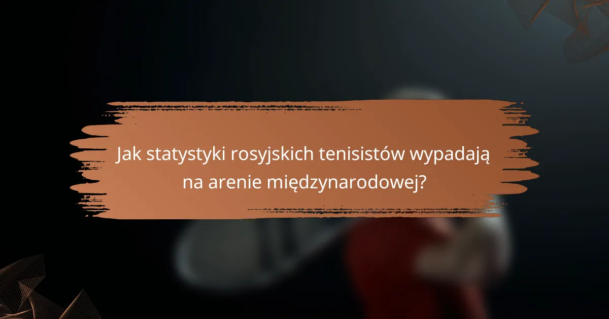 Jak statystyki rosyjskich tenisistów wypadają na arenie międzynarodowej?