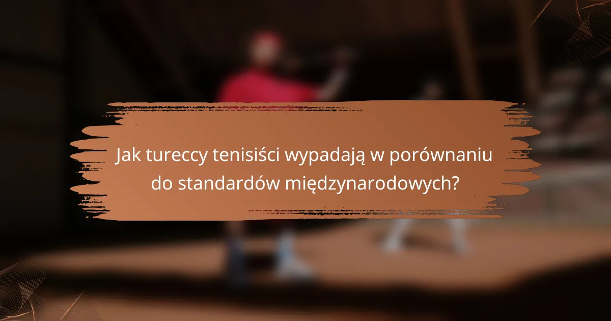 Jak tureccy tenisiści wypadają w porównaniu do standardów międzynarodowych?