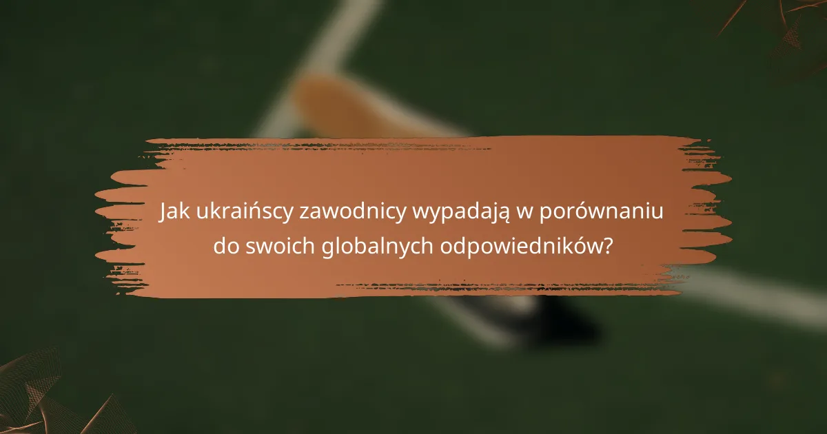 Jak ukraińscy zawodnicy wypadają w porównaniu do swoich globalnych odpowiedników?