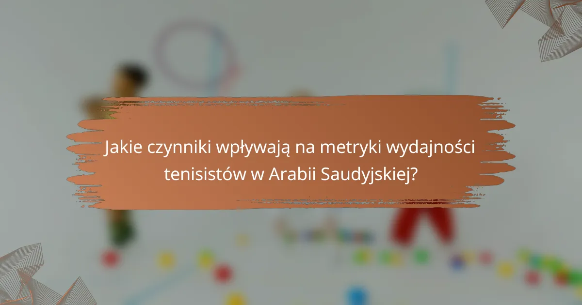Jakie czynniki wpływają na metryki wydajności tenisistów w Arabii Saudyjskiej?