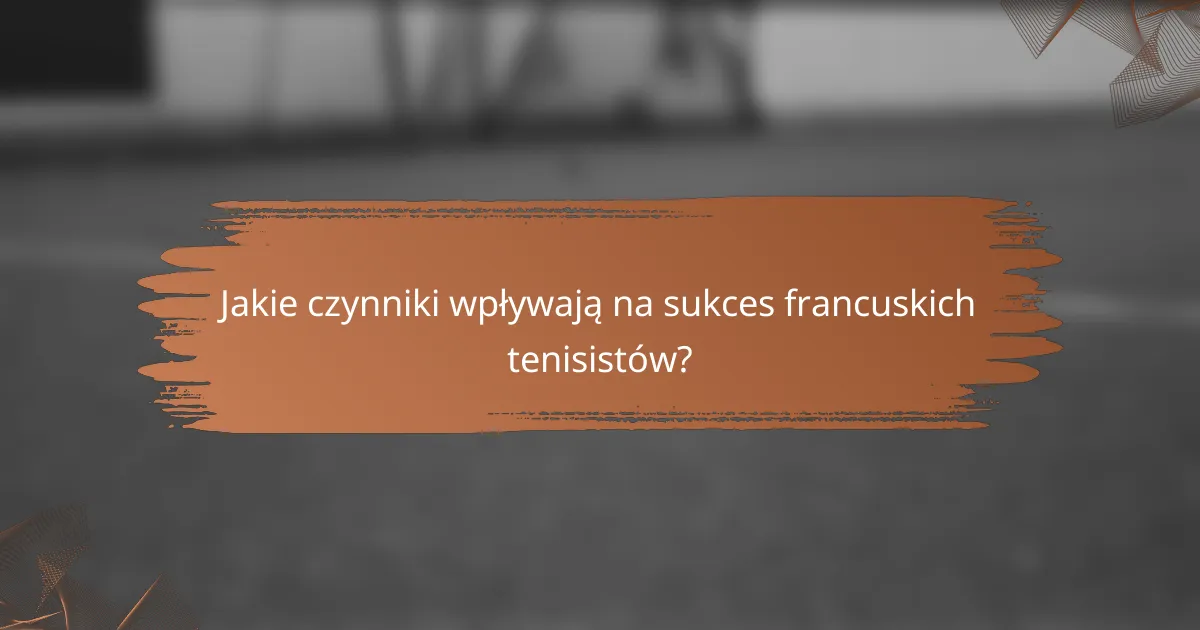 Jakie czynniki wpływają na sukces francuskich tenisistów?