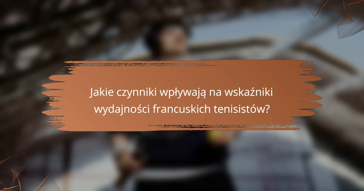 Jakie czynniki wpływają na wskaźniki wydajności francuskich tenisistów?