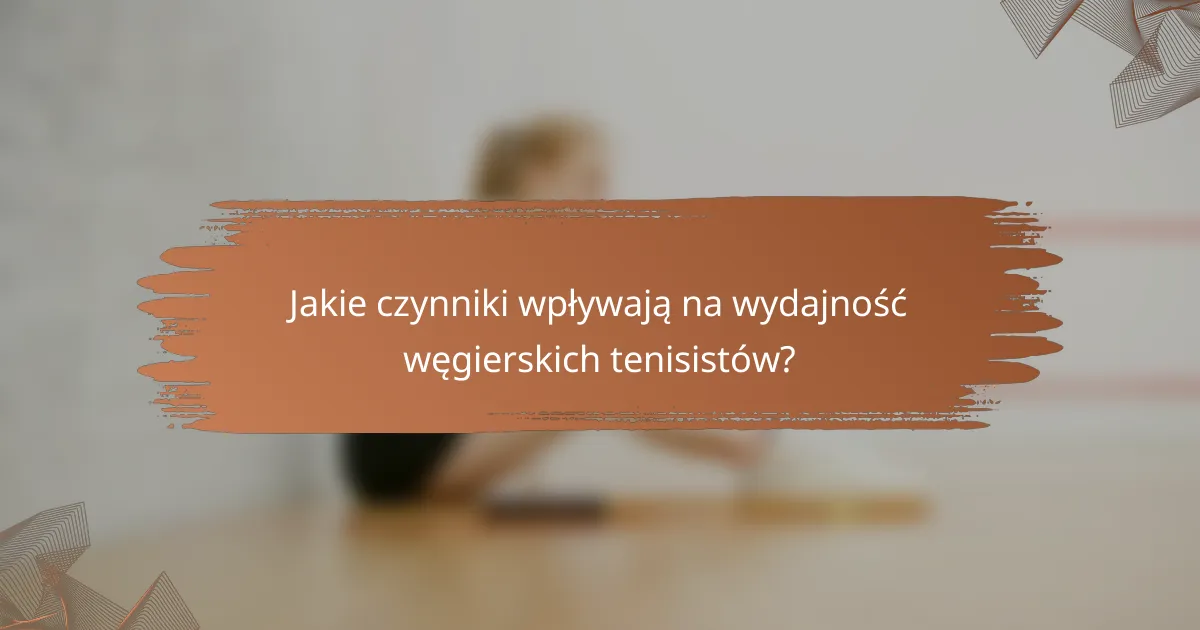 Jakie czynniki wpływają na wydajność węgierskich tenisistów?
