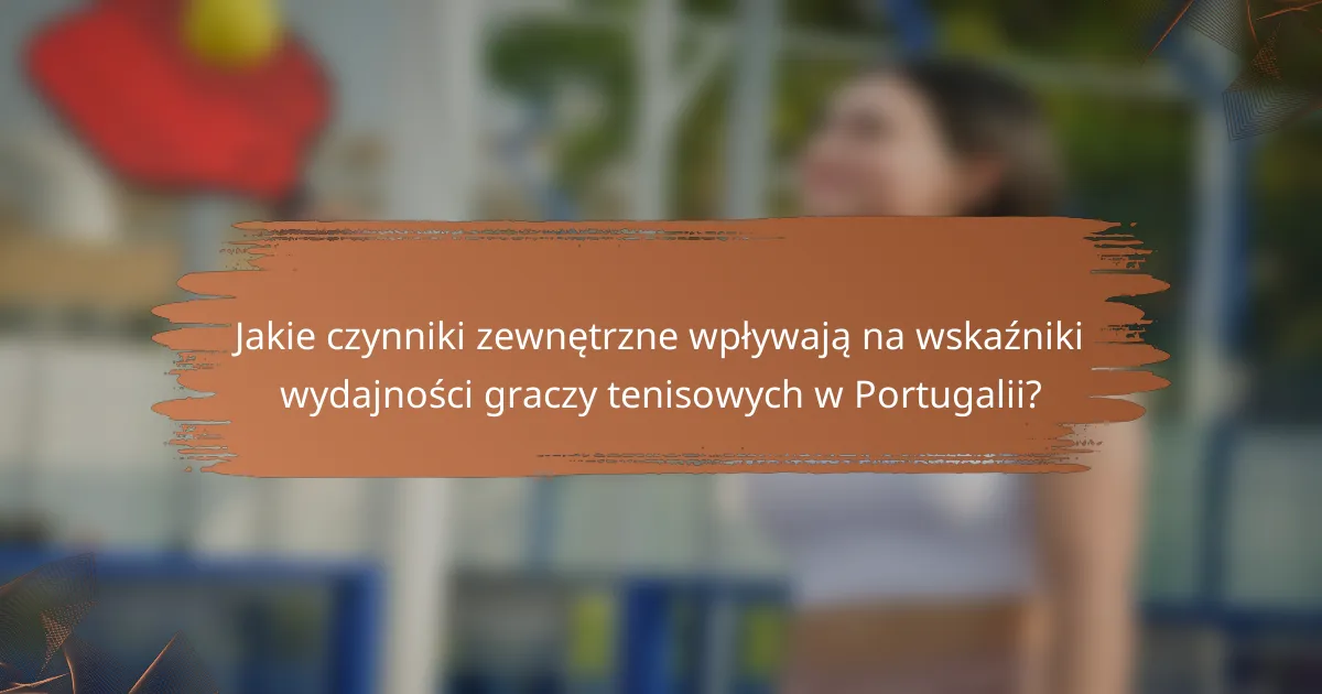 Jakie czynniki zewnętrzne wpływają na wskaźniki wydajności graczy tenisowych w Portugalii?