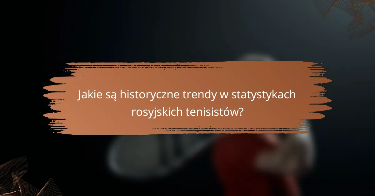 Jakie są historyczne trendy w statystykach rosyjskich tenisistów?