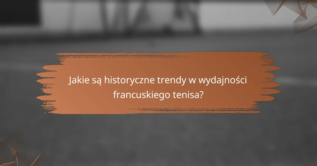 Jakie są historyczne trendy w wydajności francuskiego tenisa?