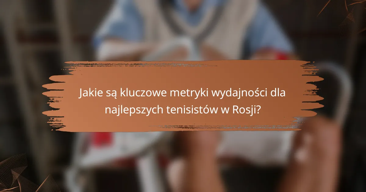 Jakie są kluczowe metryki wydajności dla najlepszych tenisistów w Rosji?