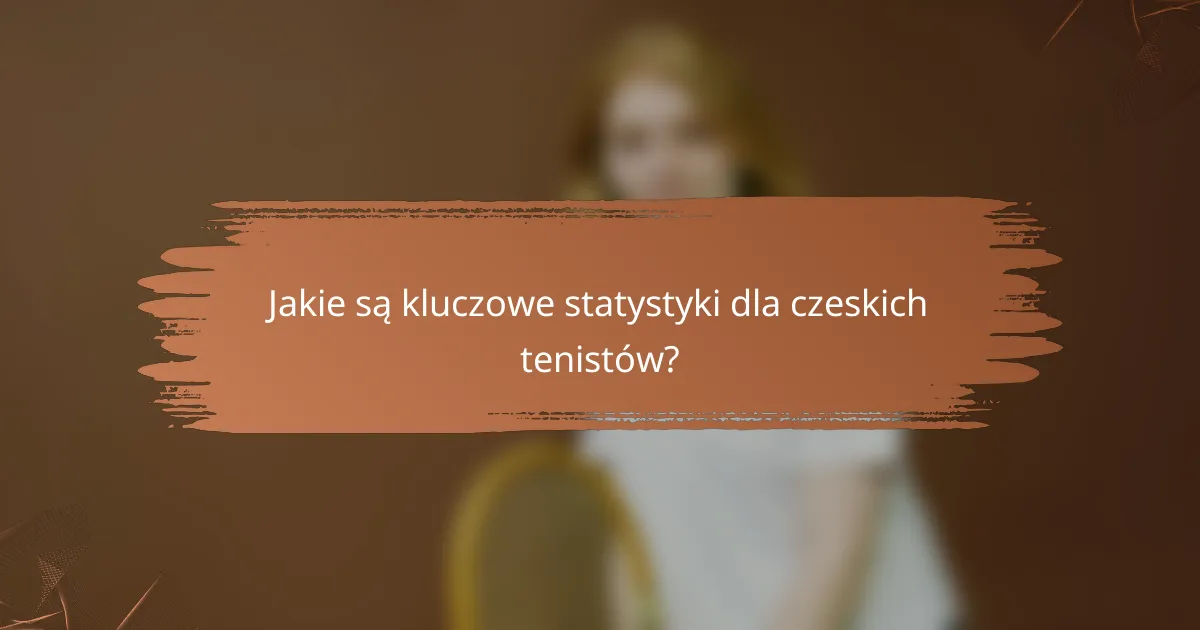 Jakie są kluczowe statystyki dla czeskich tenistów?
