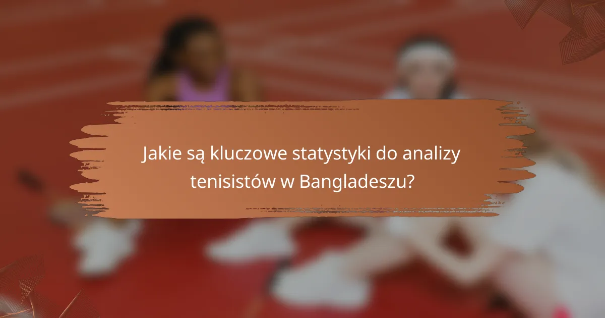 Jakie są kluczowe statystyki do analizy tenisistów w Bangladeszu?