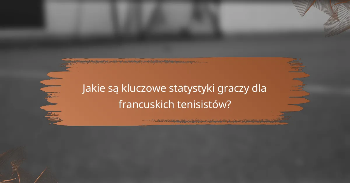 Jakie są kluczowe statystyki graczy dla francuskich tenisistów?