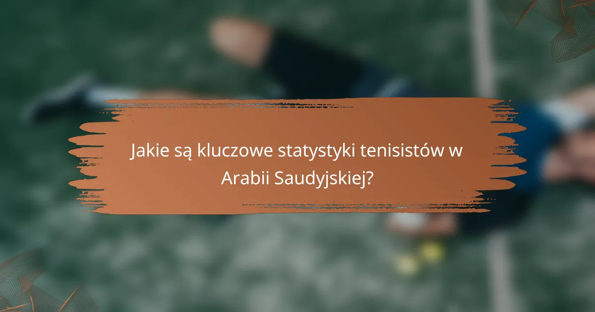 Jakie są kluczowe statystyki tenisistów w Arabii Saudyjskiej?