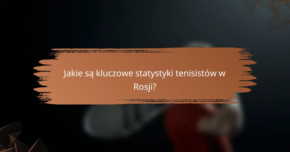 Jakie są kluczowe statystyki tenisistów w Rosji?