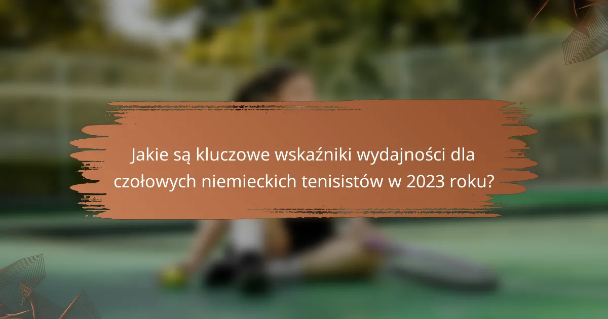 Jakie są kluczowe wskaźniki wydajności dla czołowych niemieckich tenisistów w 2023 roku?