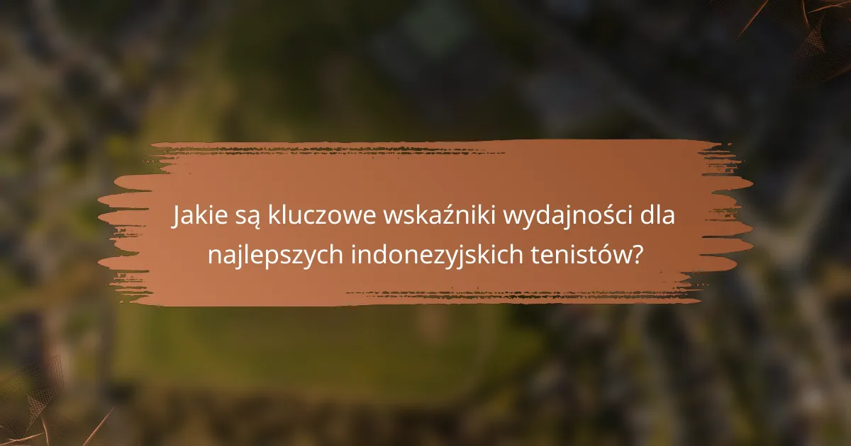 Jakie są kluczowe wskaźniki wydajności dla najlepszych indonezyjskich tenistów?