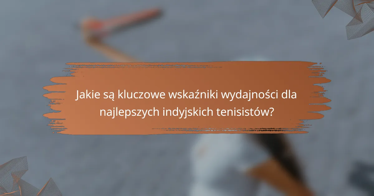 Jakie są kluczowe wskaźniki wydajności dla najlepszych indyjskich tenisistów?