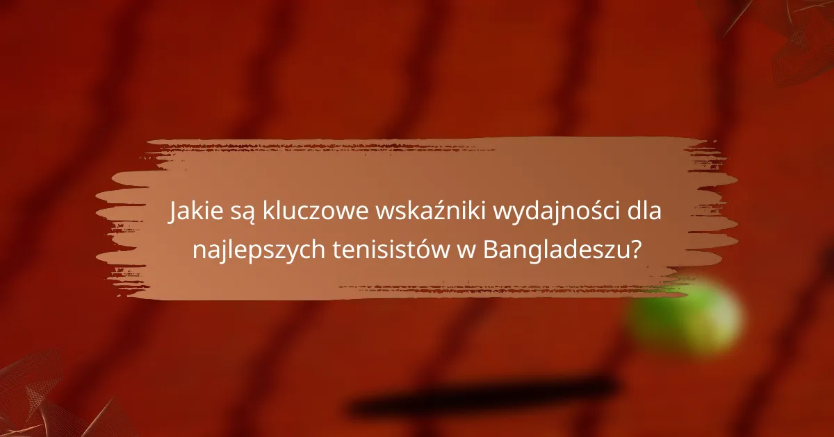 Jakie są kluczowe wskaźniki wydajności dla najlepszych tenisistów w Bangladeszu?