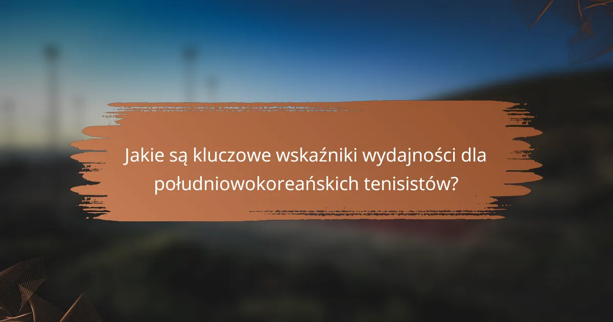 Jakie są kluczowe wskaźniki wydajności dla południowokoreańskich tenisistów?