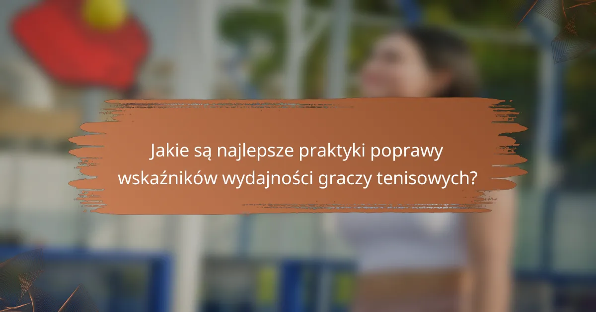 Jakie są najlepsze praktyki poprawy wskaźników wydajności graczy tenisowych?