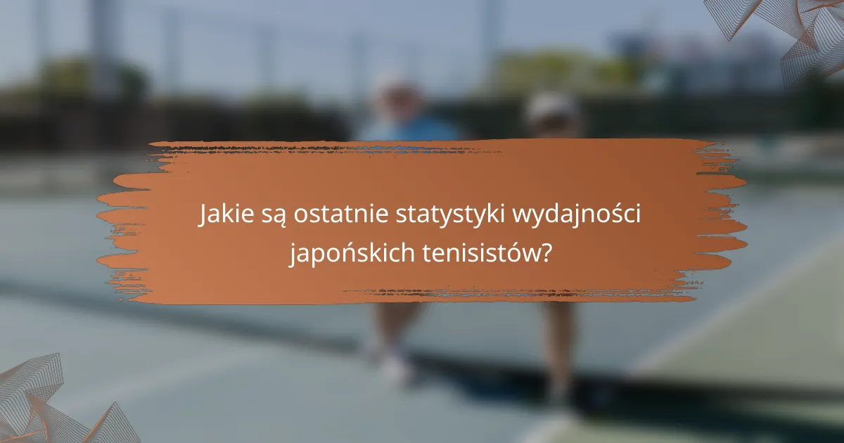 Jakie są ostatnie statystyki wydajności japońskich tenisistów?