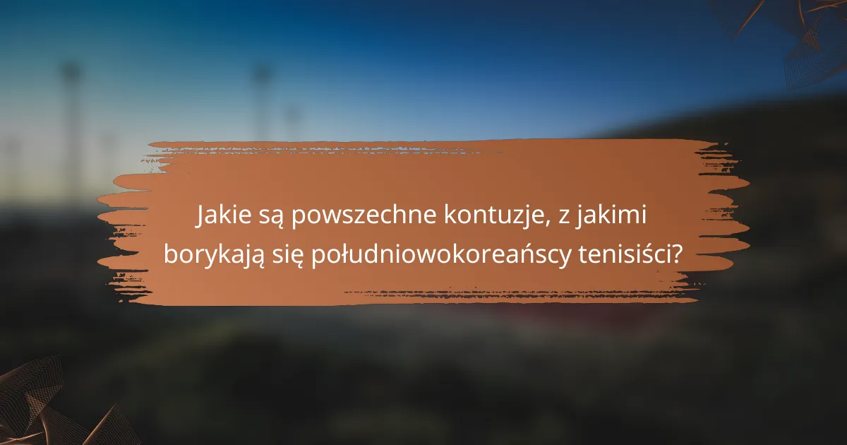 Jakie są powszechne kontuzje, z jakimi borykają się południowokoreańscy tenisiści?