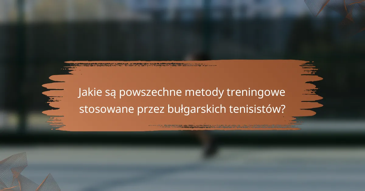 Jakie są powszechne metody treningowe stosowane przez bułgarskich tenisistów?